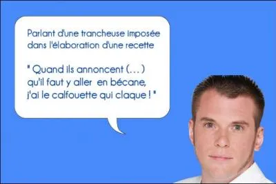  Quand ils annoncent (... ) qu'il faut y aller en bcane, j'ai le calfouette qui claque ...  