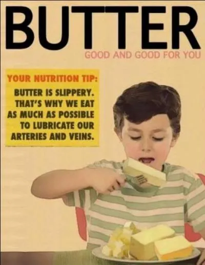 Pour rester dans la nourriture, voici une effrayante publicit ancienne qui assure que le beurre tant un lubrifiant, il faut en manger le plus possible, car... ?