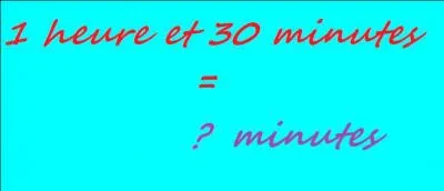 combien de minutes correspondent 1 heure et 30 minutes ?