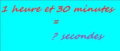  combien de secondes correspondent 1 heure et 30 minutes ?