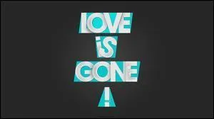 Qui a compos  Love is gone   ?