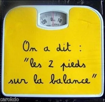 Whaaaa, j'ai encore perdu quatre kilo ! Super ! Mets l'autre pied pour voir ?