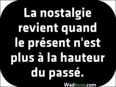 Etre triste, nostalgique !