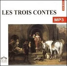 Il consacra prs de 30 ans  crire cette uvre, constitue de trois nouvelles, qui parut 3 ans avant son dcs sous le titre   Trois contes . De quel auteur s'agit-il ?