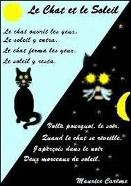 Pour terminer ce quiz quelques vers d'un petit pome. Vous devez trouver le nom du pote. Le chat et le soleil/Le chat ouvrit les yeux/Le soleil y rentra/Le chat ferma les yeux/Le soleil y resta.