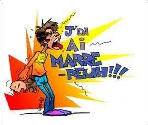 J'en ai marre de toi !