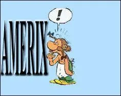 Cousin d'Obélix, Amérix apparaît dans "La serpe d'or". Quel fait-il dans la vie (si je puis dire) ?