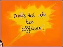 Si vous vous mêlez de ce qui ne vous regarde pas, que vous dira votre interlocuteur ?