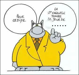 C'est le Chat qui nous pose cette dernière question : "Pour Oedipe, le jour de la Saint-Valentin tombe forcément le jour de ...." :