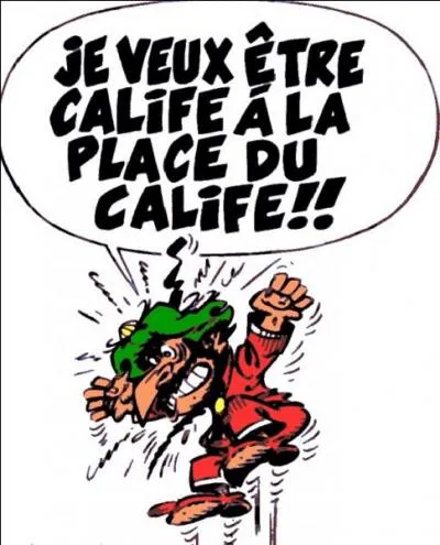 Quel est ce personnage de BD, fourbe et foncièrement méchant qui veut être calife à la place du calife ?