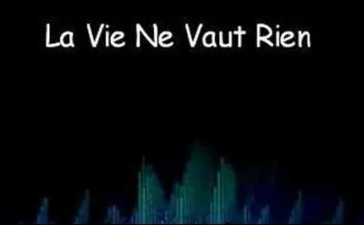 Quel chanteur est l'interprète de 'La vie ne vaut rien' ?