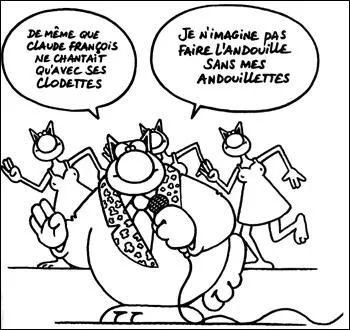 ''De même que Claude François ne chantait qu'avec ses Claudettes, je n'imagine pas faire l'andouille sans mes ------------------------."