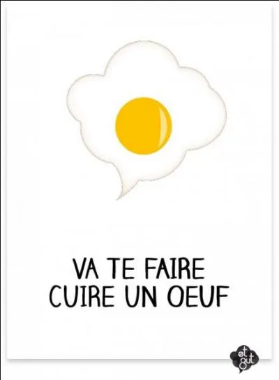 "Va te faire cuire un oeuf" veut dire :