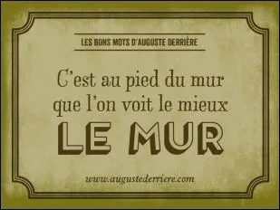 C'est au pied du mur qu'on voit...