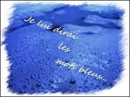 Complétez ''Les Mots bleus'' de Christophe : 

''Je lui dirai les mots bleus 
Les mots ------------------------------------''
