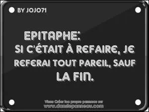 ' Je peux vous assurer qu'entre vivre ou de mourir, s'il m'en était donné la possibilité, je ne saurais laquelle choisir.' (Il vous faudra 'plonger' sous terre pour trouver de qui est cette épitaphe.)