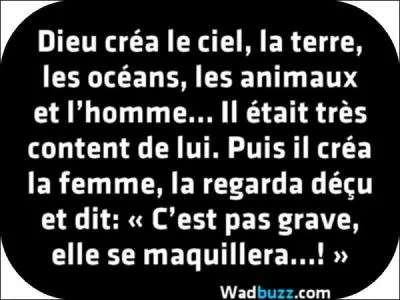 'Si la femme était bonne, Dieu en aurait une. ' Indice : Si Versailles m'était compté.