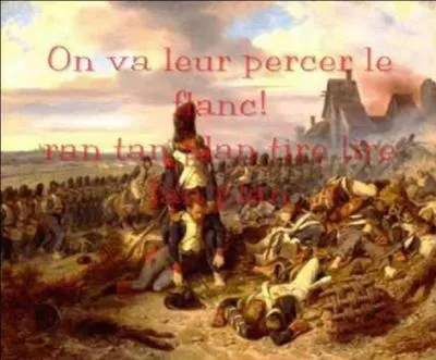 Allons sur le plateau de Platzen pour assister à la bataille d'Austerlitz. On pourrait entendre une petite chanson, à l'air bien guilleret, joyeux, mais qui possède ces connotations bien sanglantes ! « Ran tan plan tire lire lan plan » ! 
Quelle est cette chanson ?