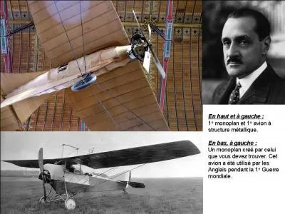 En 1905, il invente l'aileron. En 1906, il invente le « manche à balai » et le moteur en étoile. En 1907, il réalise et fait voler le premier avion avec une structure métallique.
Qui est cet homme ?