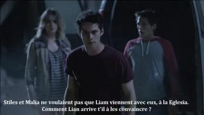 Stiles et Malia ne voulaient pas que Liam viennent avec eux à la Eglesia. Comment Liam arrive-t-il à les convaincre ?
