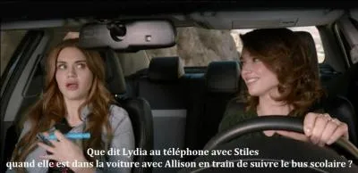 Que dit Lydia au téléphone avec Stiles quand elle est dans la voiture avec Allison en train de suivre le bus scolaire ?