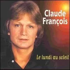 D'après Claude François, le lundi au soleil, c'est une chose qu'on n'aura...