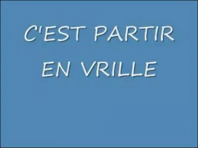 Quelle pourrait être la phrase synonyme de "Partir en vrille".