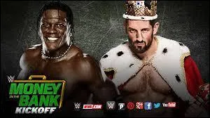 Le Kick-Off de Money in the Bank opposera R-Truth à King Barrett.
Qui remporte le kick-off ?
