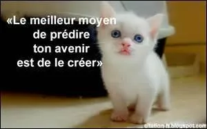 Si ce gentil chat est plein de bon sens, il n'empêche qu'afin de prédire l'avenir, il est possible d'utiliser un ----