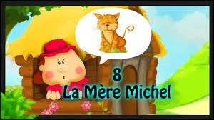 8 - Vous rappelez-vous de cette pauvre Mère Michel qui avait perdu son chat ? En réalité, son voisin le lui avait volé. Ça, c'est la version enfantine. En vérité, la Mère Michel a perdu...