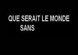 Finissez la phrase. "Que serait le monde sans...