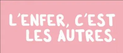 Qui a prononcé cette phrase : "L'enfer, c'est les autres" ?