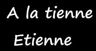 Complétez cette chanson : 
"À la tienne Étienne
À la tienn', mon vieux ! 
Sans ces garc's de femm's
Nous serions tous ...".