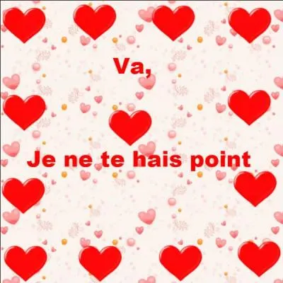 Quel personnage a un jour dit : "Va, je ne te hais point ! " ?
