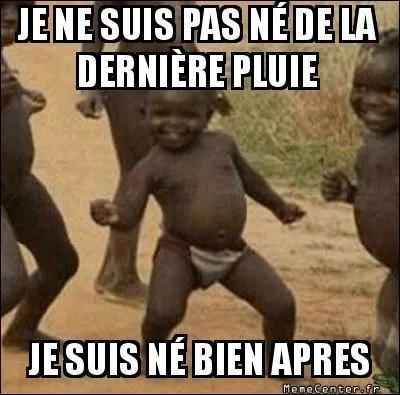 Je ne suis pas né de la dernière pluie, cela signifie que...