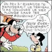 Comme son oncle, Dingo, le personnage à trouver est anthropomorphe. Il s'agit d'un chien apparu pour la première fois dans « Le neveu de Goofy est un as ». Donnez-moi son nom.