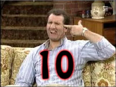 10 - Al Bundy de la série "Mariés, deux enfants". Cet homme déteste la vie, et c'est, entre autres, en buvant qu'il arrive à oublier les malheurs de sa vie. Qui déteste-t-il ouvertement ?