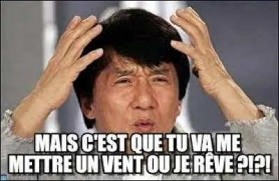 Si vous mettez un vent à quelqu'un, c'est que vous l'avez :