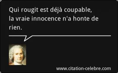 Qui a dit : "Qui rougit est déjà coupable, la vraie innocence n'a honte de rien." ?