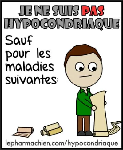 Voici une chanson qui parle de ceux qui ont peur d'avoir toutes les maladies, "Hypocondriaque" d'Aldebert : "Je pense au pire, et je transpire/ en voyant les panneaux..."