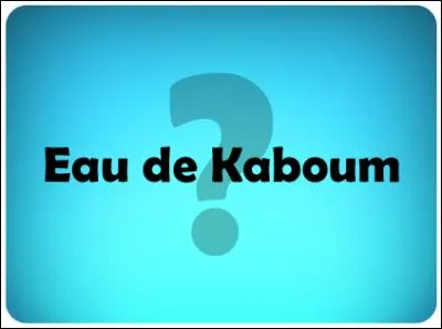 L'eau de Kaboum est une eau magique :