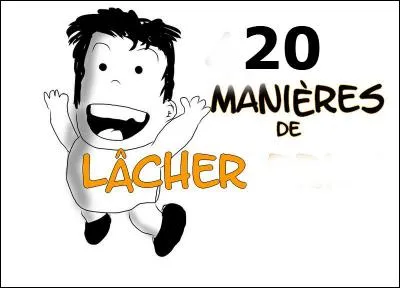 Si on réussit enfin à te faire avouer, que lâches-tu ?