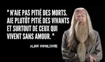 A qui Dumbledore dit-il "N'aie pas pitié des morts, aie plutôt pitié des vivants et surtout de ceux qui vivent sans amour" ?