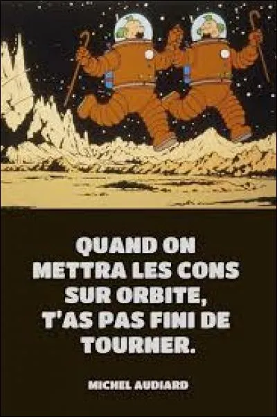 Indices : Quand on mettra les cons sur orbite, t'a pas fini de tourner !