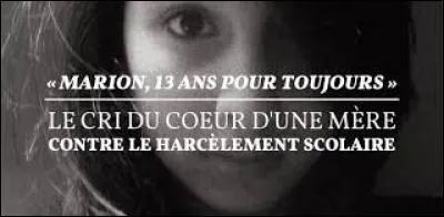 En 2013, une fille appelée Marion s'est suicidée à cause du harcèlement qu'elle subissait au collège. Sa mère a écrit un livre sur sa souffrance. Qu'a laissé Marion, après sa mort ?