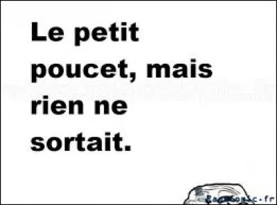 Indices : Cailloux, mie de pain, Poucet !