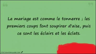 Quel proverbe dit : "Le mariage est comme le tonnerre ; les premiers coups font soupirer d'aise, puis ce sont les éclairs et les éclats." ?