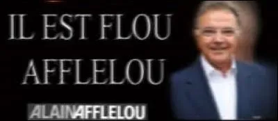"Il est fou Afflelou !". Vous avez forcément déjà entendu ce slogan publicitaire... Donc vous n'aurez aucun mal à me dire qu'Alain Afflelou est :
