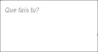 Dans le "Que fais-tu", on peut mettre...