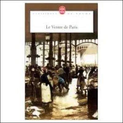Qui est l'auteur du roman "Le Ventre de Paris" publié en 1873 ?